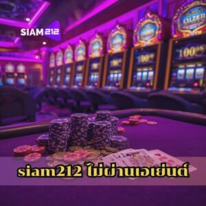 siam212 ไม่ผ่านเอเย่นต์